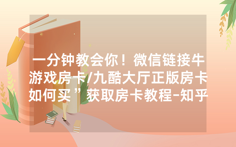 一分钟教会你！微信链接牛游戏房卡/九酷大厅正版房卡如何买”获取房卡教程-知乎