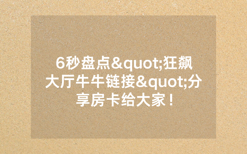 6秒盘点"狂飙大厅牛牛链接"分享房卡给大家！