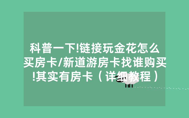 科普一下!链接玩金花怎么买房卡/新道游房卡找谁购买!其实有房卡（详细教程）