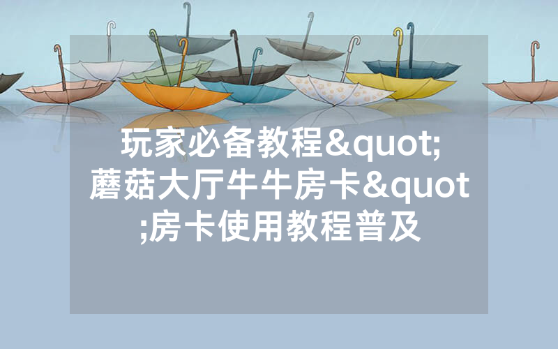 玩家必备教程"蘑菇大厅牛牛房卡"房卡使用教程普及