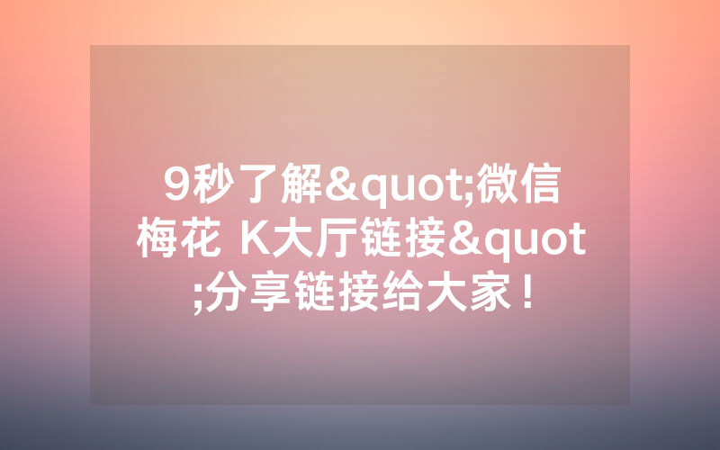 9秒了解"微信梅花 K大厅链接"分享链接给大家！