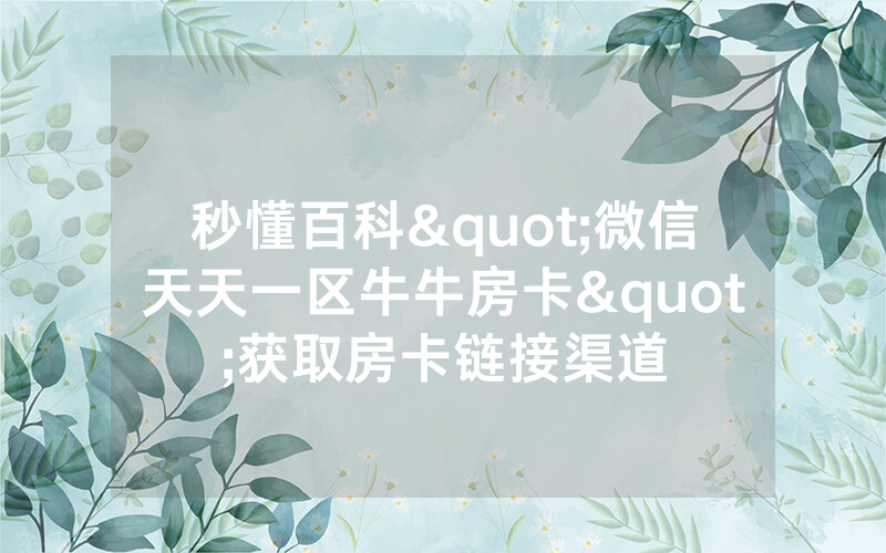 秒懂百科"微信天天一区牛牛房卡"获取房卡链接渠道
