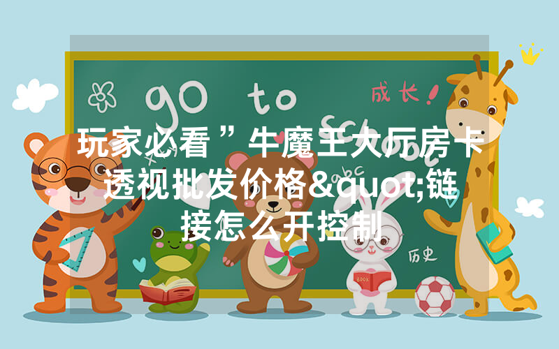 玩家必看”牛魔王大厅房卡透视批发价格"链接怎么开控制