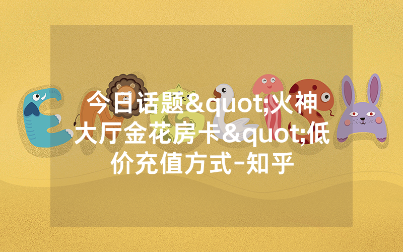 今日话题"火神大厅金花房卡"低价充值方式-知乎