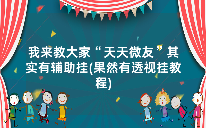 我来教大家“天天微友”其实有辅助挂(果然有透视挂教程)