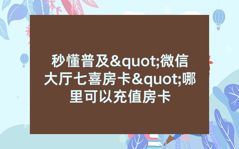 秒懂普及"微信大厅七喜房卡"哪里可以充值房卡