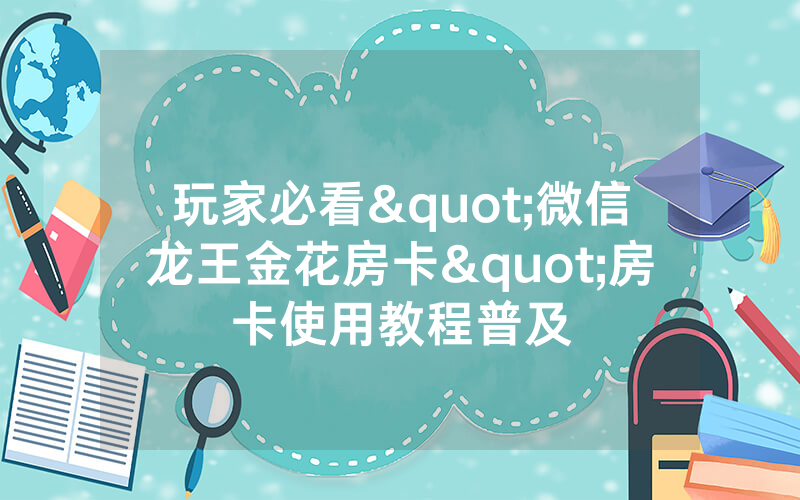 玩家必看"微信龙王金花房卡"房卡使用教程普及