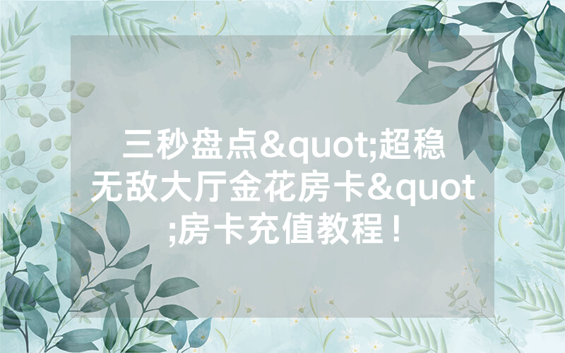 三秒盘点"超稳无敌大厅金花房卡"房卡充值教程！