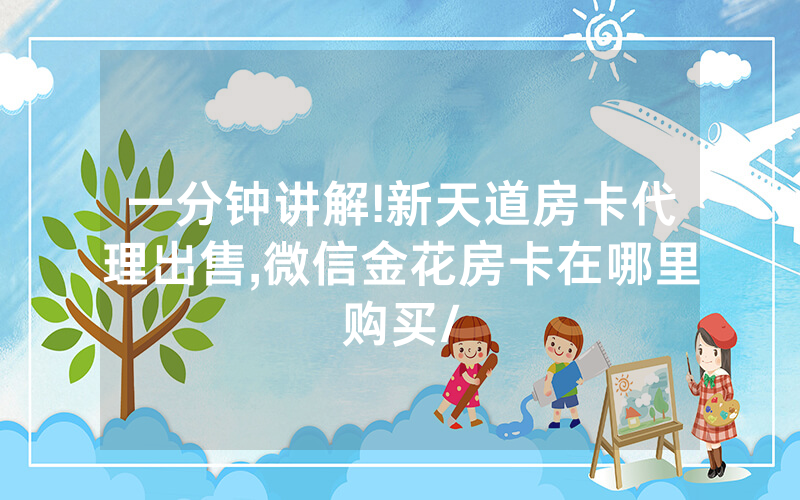 一分钟讲解!新天道房卡代理出售,微信金花房卡在哪里购买/