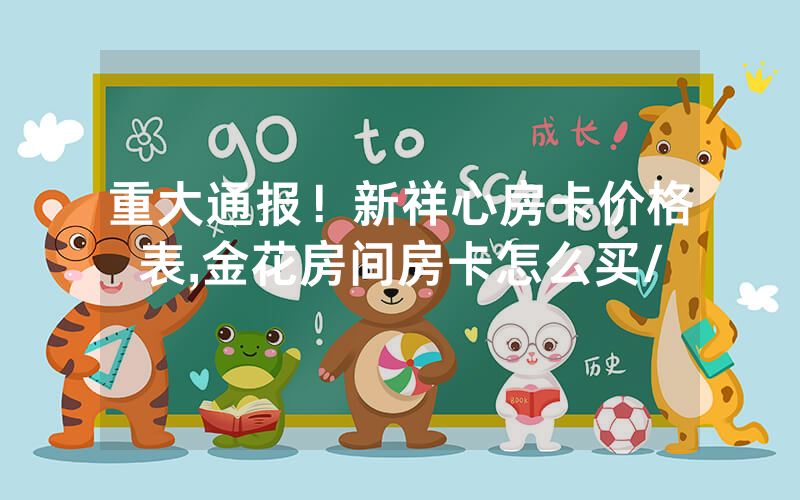 重大通报！新祥心房卡价格表,金花房间房卡怎么买/