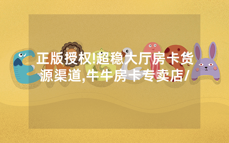 正版授权!超稳大厅房卡货源渠道,牛牛房卡专卖店/