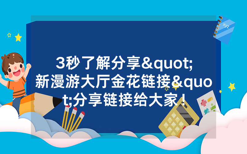 3秒了解分享"新漫游大厅金花链接"分享链接给大家！