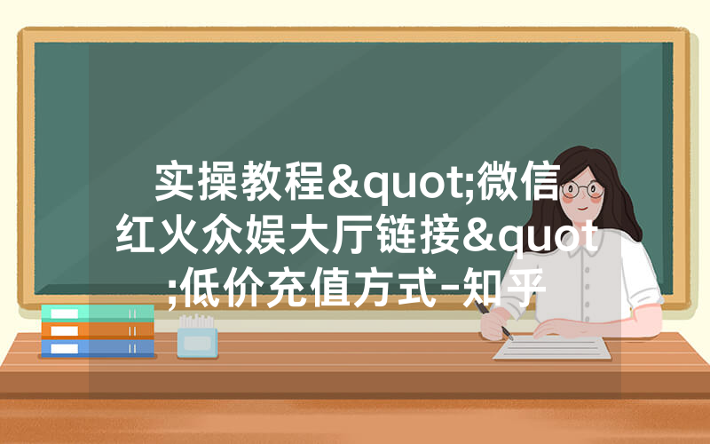 实操教程"微信红火众娱大厅链接"低价充值方式-知乎