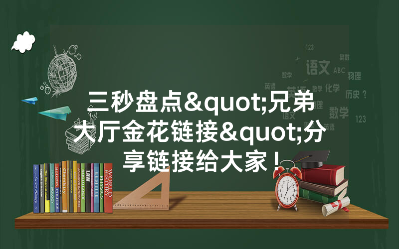 三秒盘点"兄弟大厅金花链接"分享链接给大家！