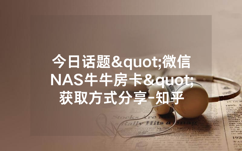 今日话题"微信NAS牛牛房卡"获取方式分享-知乎