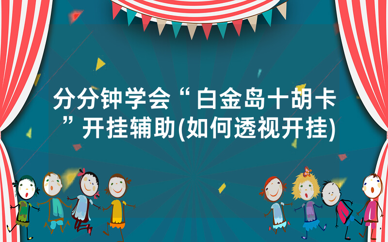 分分钟学会“白金岛十胡卡”开挂辅助(如何透视开挂)