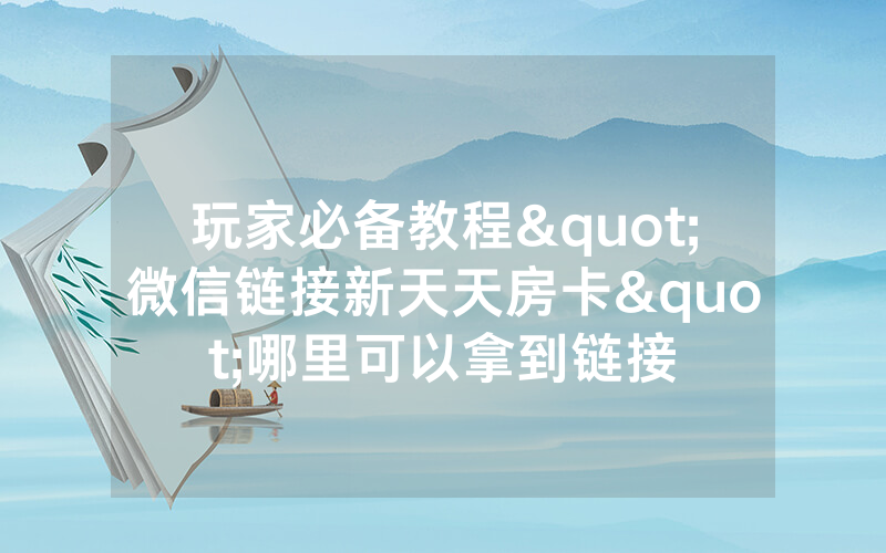 玩家必备教程"微信链接新天天房卡"哪里可以拿到链接