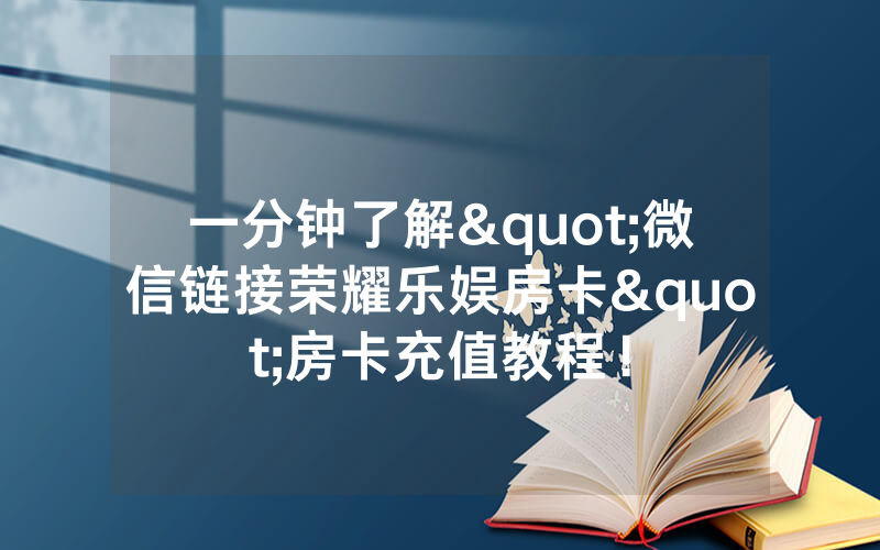 一分钟了解"微信链接荣耀乐娱房卡"房卡充值教程！