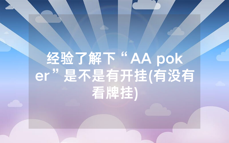 经验了解下“AA poker”是不是有开挂(有没有看牌挂)
