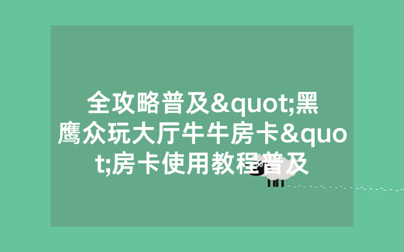 全攻略普及"黑鹰众玩大厅牛牛房卡"房卡使用教程普及