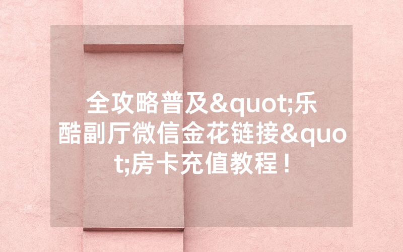 全攻略普及"乐酷副厅微信金花链接"房卡充值教程！