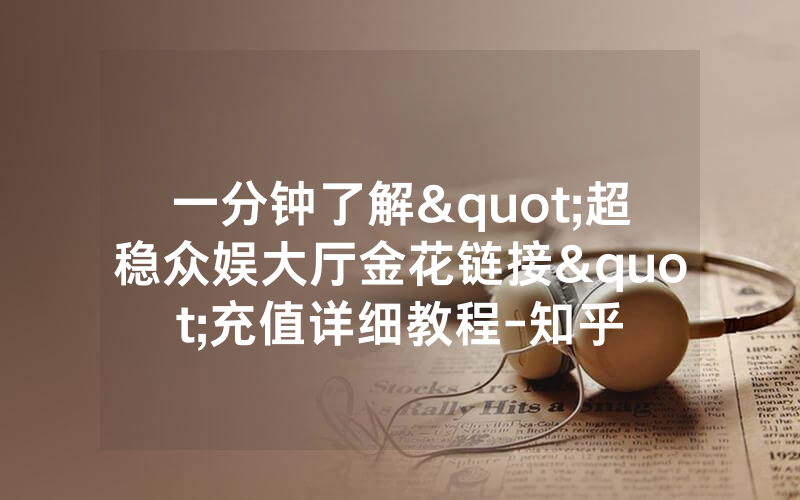 一分钟了解"超稳众娱大厅金花链接"充值详细教程-知乎