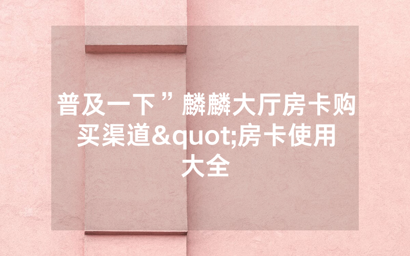 普及一下”麟麟大厅房卡购买渠道"房卡使用大全