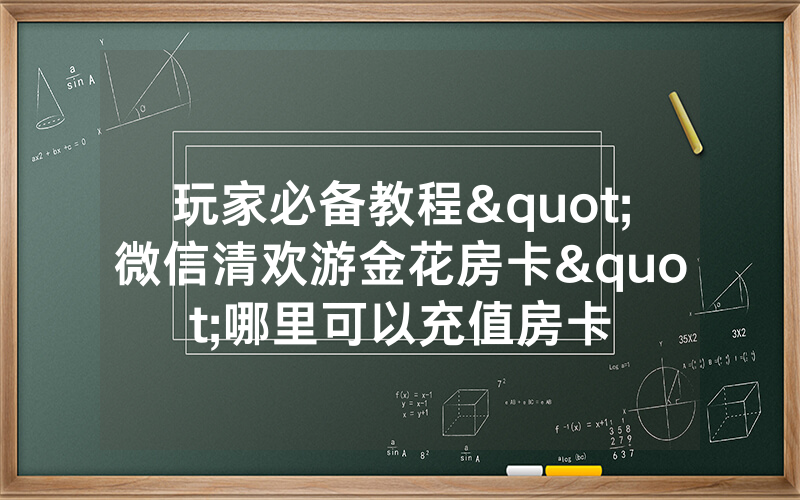 玩家必备教程"微信清欢游金花房卡"哪里可以充值房卡