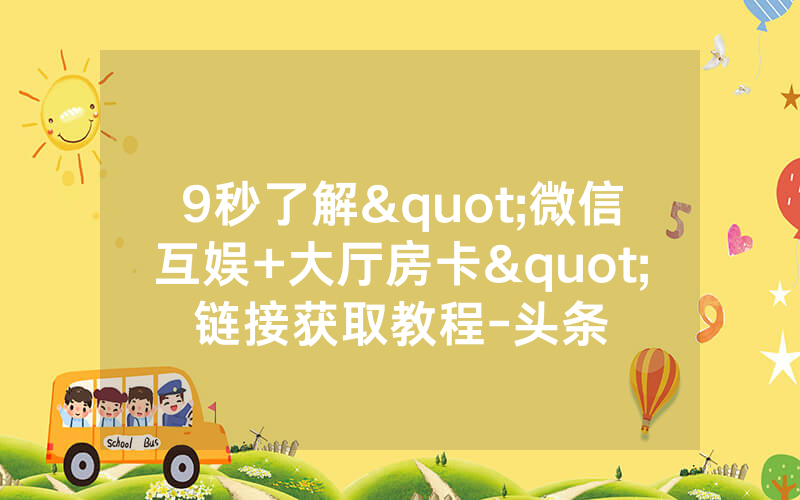 9秒了解"微信互娱+大厅房卡"链接获取教程-头条