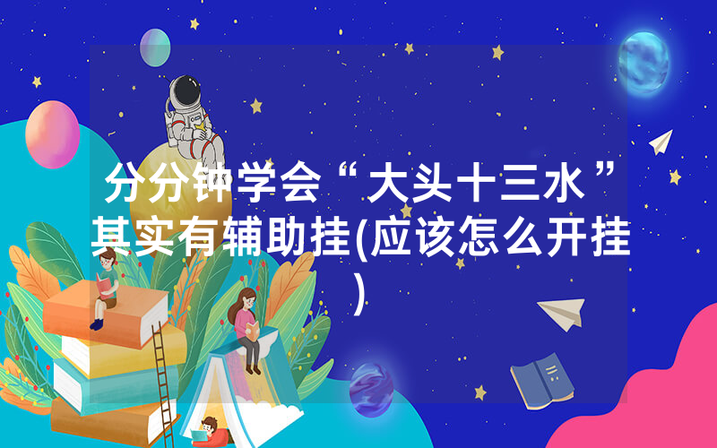 分分钟学会“大头十三水”其实有辅助挂(应该怎么开挂)