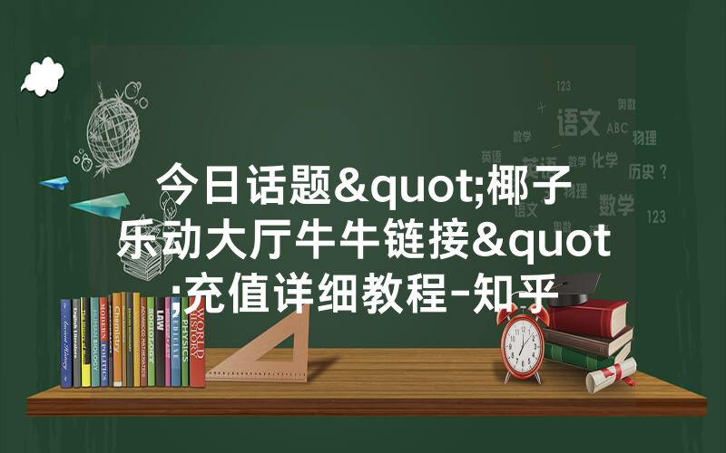 今日话题"椰子乐动大厅牛牛链接"充值详细教程-知乎