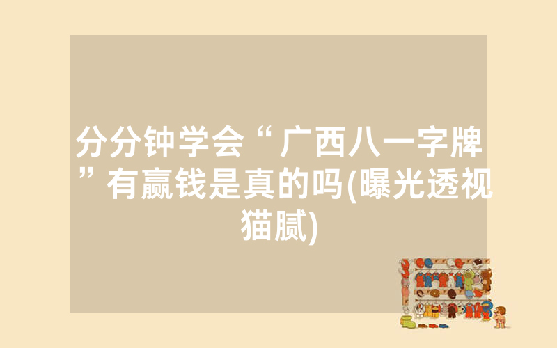 分分钟学会“广西八一字牌”有赢钱是真的吗(曝光透视猫腻)