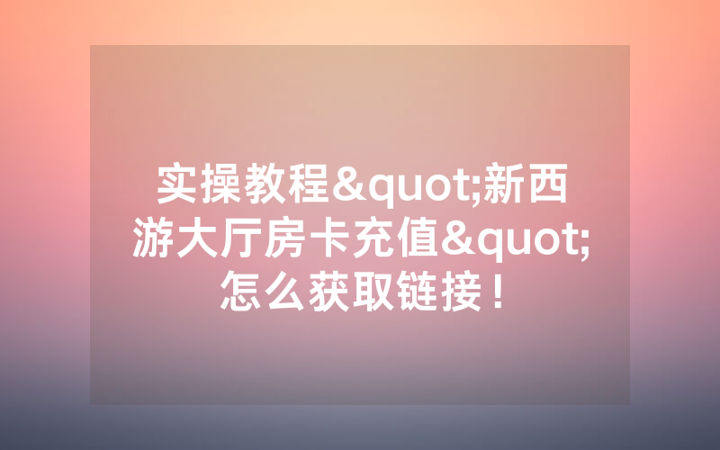 实操教程"新西游大厅房卡充值"怎么获取链接！