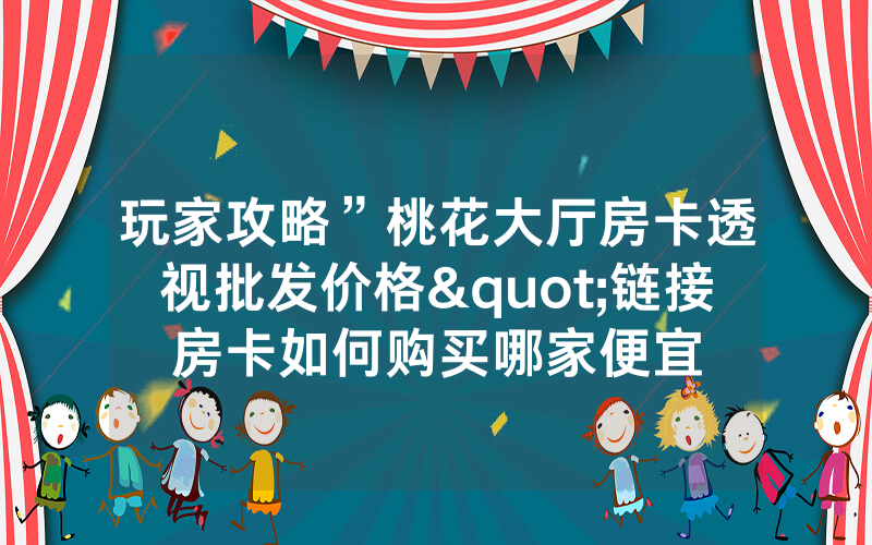 玩家攻略”桃花大厅房卡透视批发价格"链接房卡如何购买哪家便宜