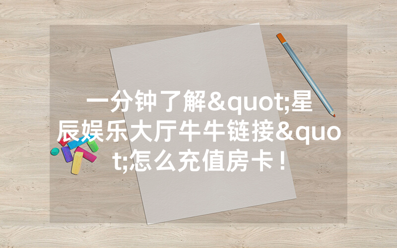 一分钟了解"星辰娱乐大厅牛牛链接"怎么充值房卡！