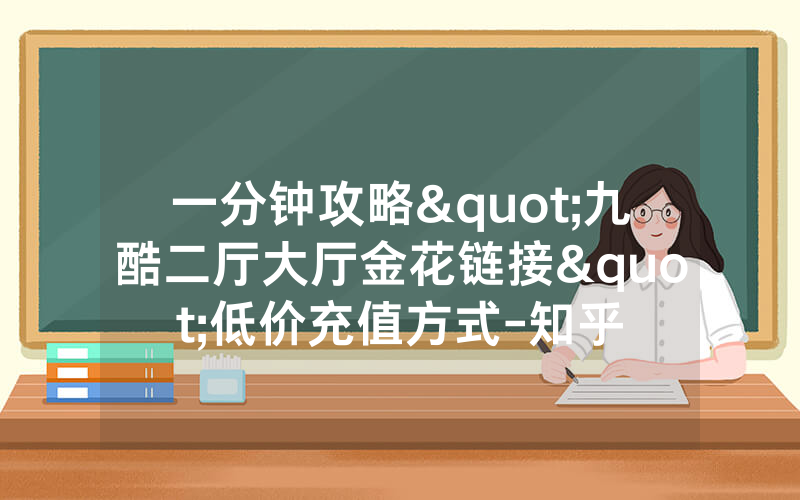一分钟攻略"九酷二厅大厅金花链接"低价充值方式-知乎