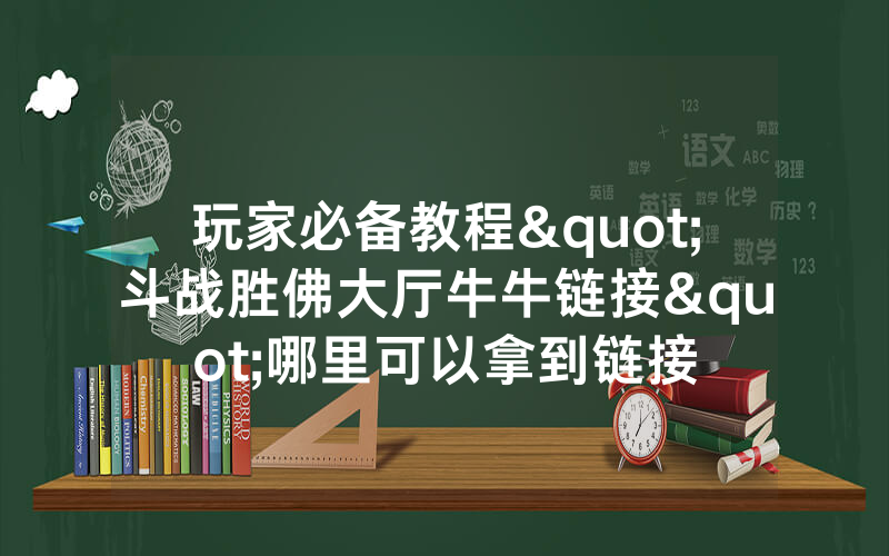玩家必备教程"斗战胜佛大厅牛牛链接"哪里可以拿到链接