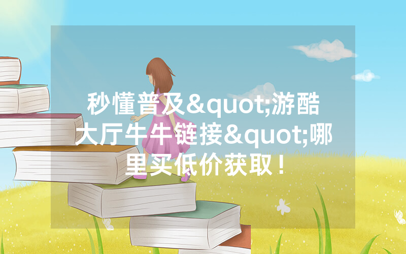 秒懂普及"游酷大厅牛牛链接"哪里买低价获取！