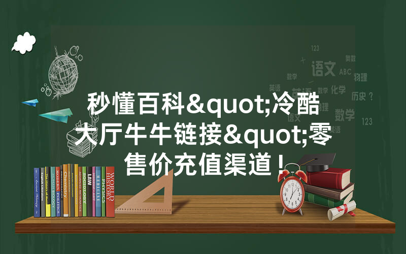 秒懂百科"冷酷大厅牛牛链接"零售价充值渠道!