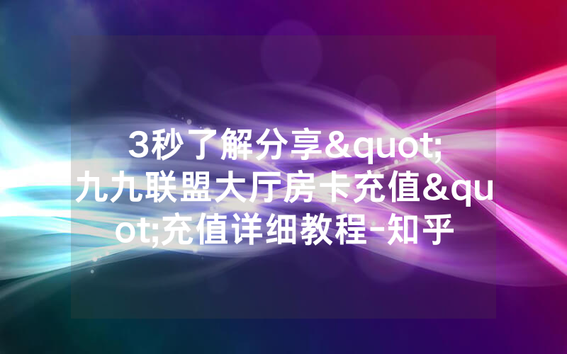 3秒了解分享"九九联盟大厅房卡充值"充值详细教程-知乎