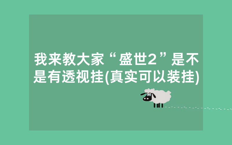 我来教大家“盛世2”是不是有透视挂(真实可以装挂)