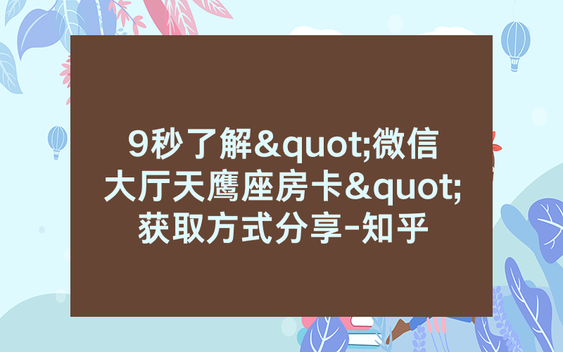 9秒了解"微信大厅天鹰座房卡"获取方式分享-知乎