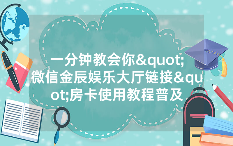 一分钟教会你"微信金辰娱乐大厅链接"房卡使用教程普及