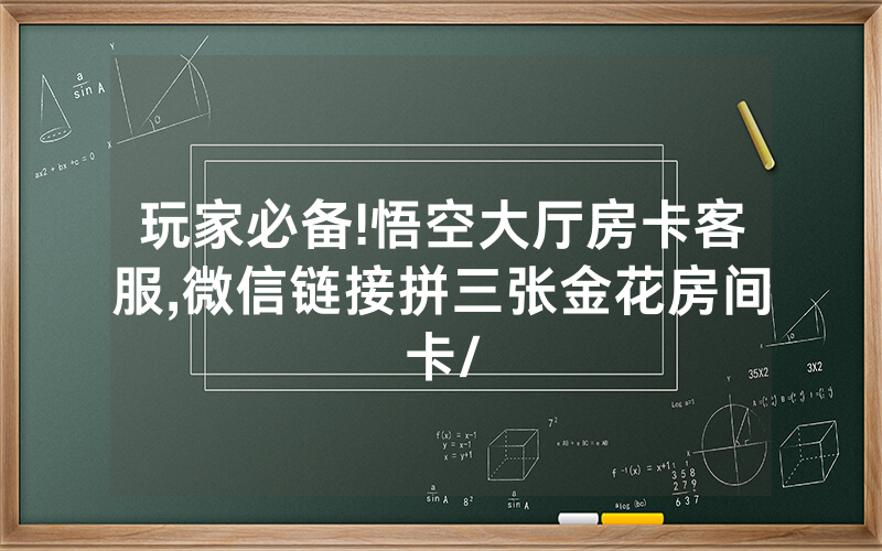 玩家必备!悟空大厅房卡客服,微信链接拼三张金花房间卡/
