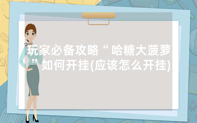 玩家必备攻略“哈糖大菠萝”如何开挂(应该怎么开挂)