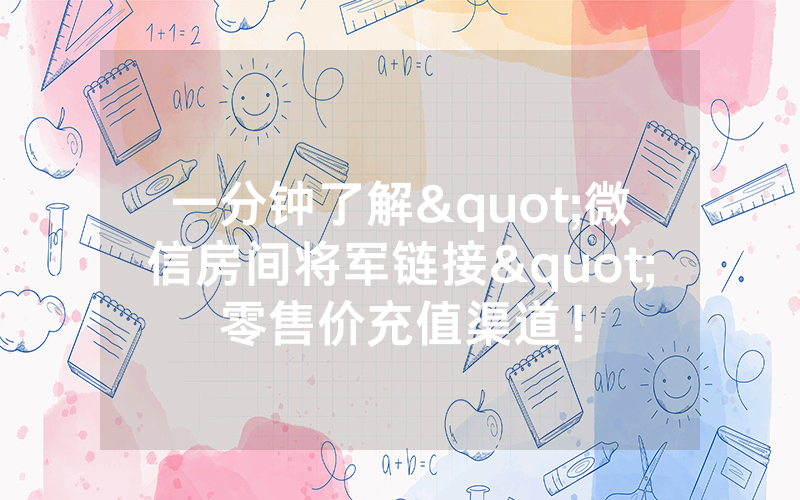 一分钟了解"微信房间将军链接"零售价充值渠道！
