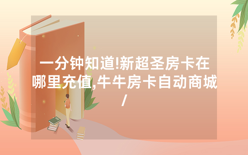 一分钟知道!新超圣房卡在哪里充值,牛牛房卡自动商城/