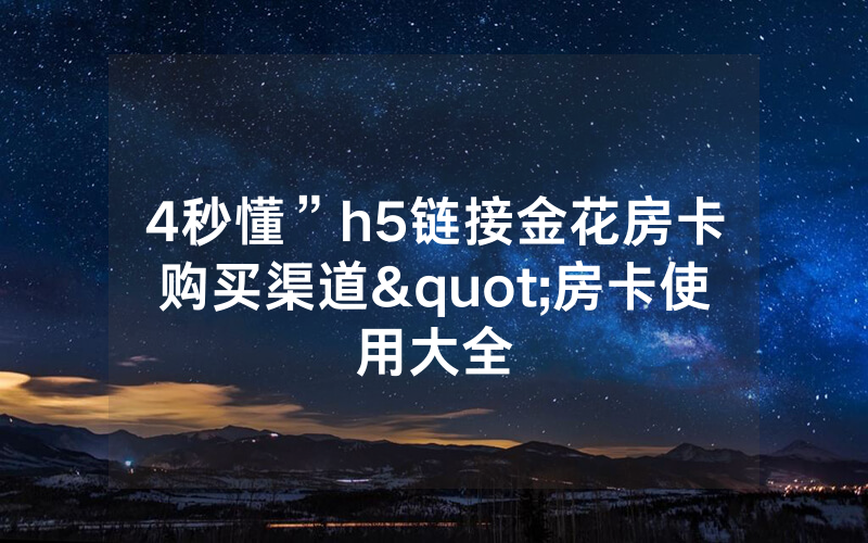 4秒懂”h5链接金花房卡购买渠道"房卡使用大全