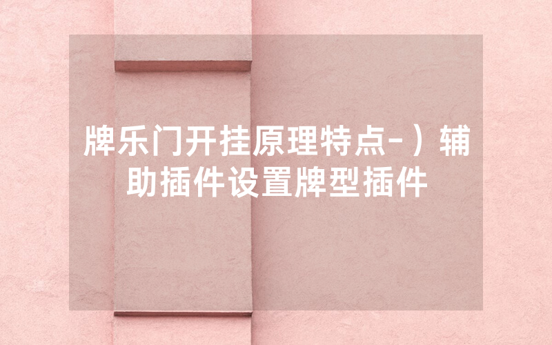 牌乐门开挂原理特点-）辅助插件设置牌型插件