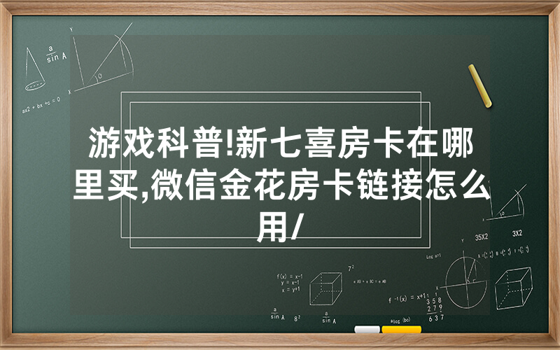 游戏科普!新七喜房卡在哪里买,微信金花房卡链接怎么用/